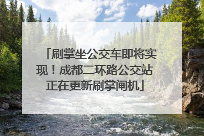 刷掌坐公交车即将实现！成都二环路公交站正在更新刷掌闸机