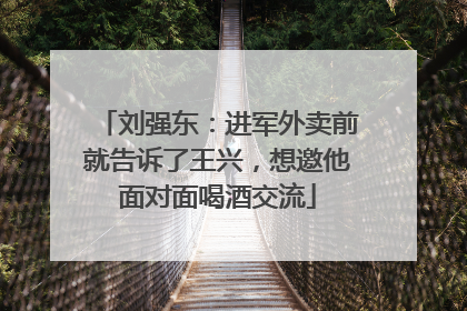 刘强东：进军外卖前就告诉了王兴，想邀他面对面喝酒交流