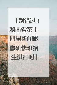 别错过！湖南省第十四届新闻影像研修班招生进行时