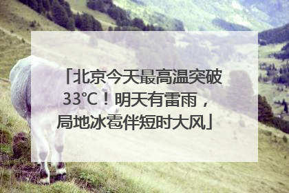 北京今天最高温突破33℃！明天有雷雨，局地冰雹伴短时大风