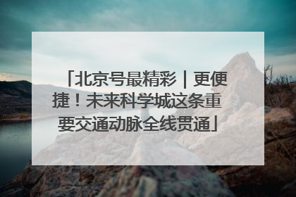 北京号最精彩｜更便捷！未来科学城这条重要交通动脉全线贯通