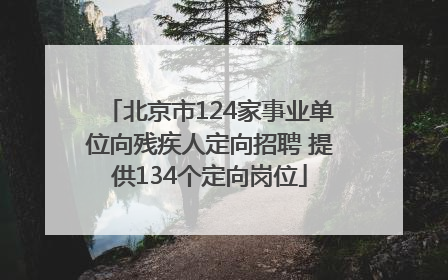 北京市124家事业单位向残疾人定向招聘 提供134个定向岗位