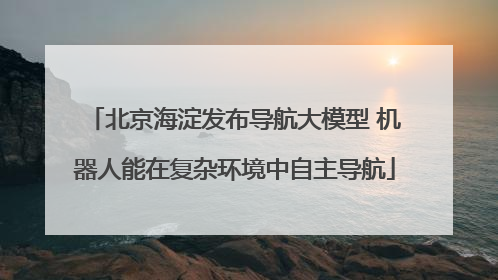 北京海淀发布导航大模型 机器人能在复杂环境中自主导航