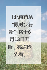 北京首条“限时步行街”将于6月13日开街，亮点抢先看