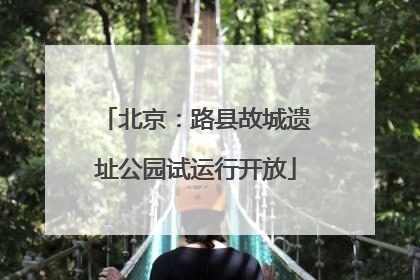 北京：路县故城遗址公园试运行开放