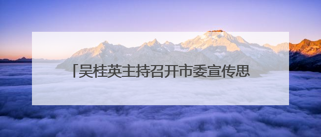 吴桂英主持召开市委宣传思想文化工作领导小组会议