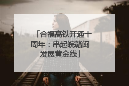合福高铁开通十周年：串起皖赣闽发展黄金线