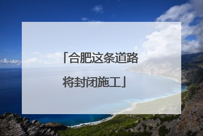 合肥这条道路将封闭施工