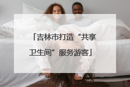 吉林市打造“共享卫生间”服务游客