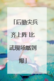 后勤尖兵齐上阵 比武现场燃到爆