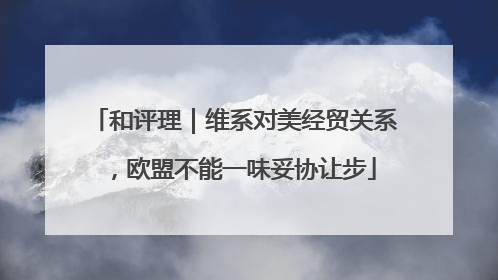 和评理｜维系对美经贸关系，欧盟不能一味妥协让步