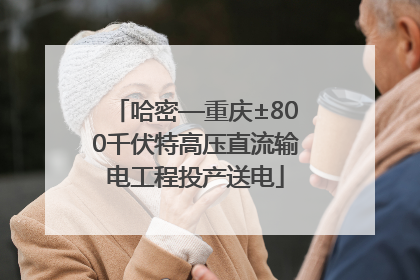 哈密—重庆±800千伏特高压直流输电工程投产送电