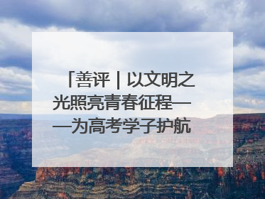 善评｜以文明之光照亮青春征程——为高考学子护航新时代成长之路