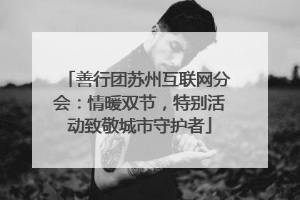 善行团苏州互联网分会：情暖双节，特别活动致敬城市守护者