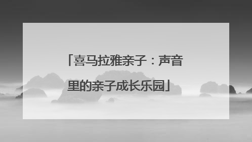 喜马拉雅亲子：声音里的亲子成长乐园