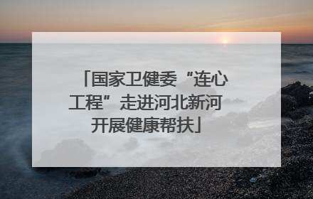 国家卫健委“连心工程”走进河北新河开展健康帮扶