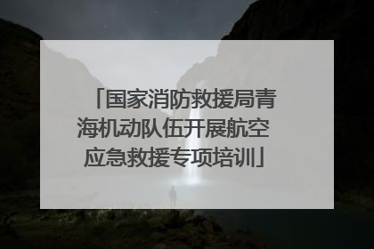 国家消防救援局青海机动队伍开展航空应急救援专项培训