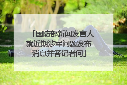 国防部新闻发言人就近期涉军问题发布消息并答记者问
