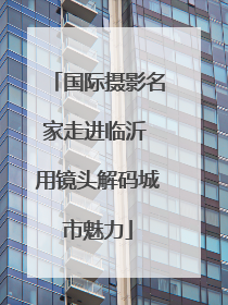 国际摄影名家走进临沂 用镜头解码城市魅力