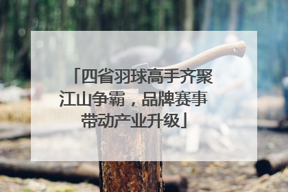 四省羽球高手齐聚江山争霸，品牌赛事带动产业升级