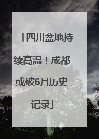 四川盆地持续高温！成都或破6月历史记录