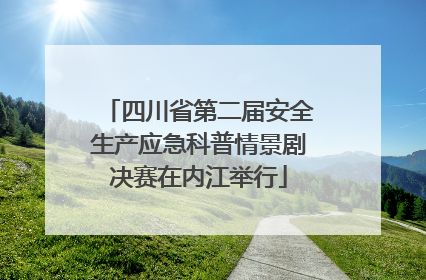 四川省第二届安全生产应急科普情景剧决赛在内江举行