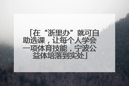 在“浙里办”就可自助选课，让每个人学会一项体育技能，宁波公益体培落到实处