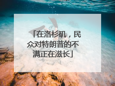 在洛杉矶，民众对特朗普的不满正在滋长