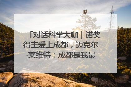 对话科学大咖｜诺奖得主爱上成都，迈克尔·莱维特：成都是我最喜欢的中国城市之一