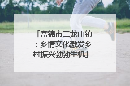 富锦市二龙山镇：乡情文化激发乡村振兴勃勃生机
