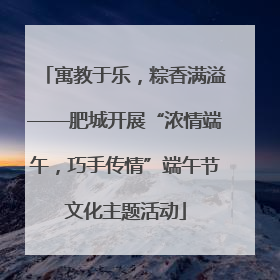 寓教于乐，粽香满溢——肥城开展“浓情端午，巧手传情”端午节文化主题活动