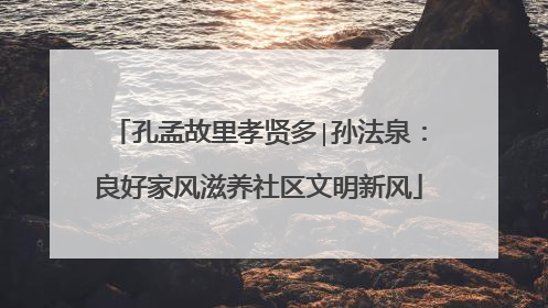 孔孟故里孝贤多∣孙法泉：良好家风滋养社区文明新风