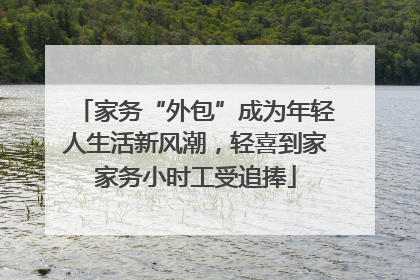 家务“外包”成为年轻人生活新风潮，轻喜到家家务小时工受追捧