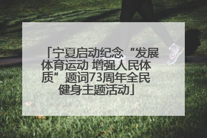 宁夏启动纪念“发展体育运动 增强人民体质”题词73周年全民健身主题活动