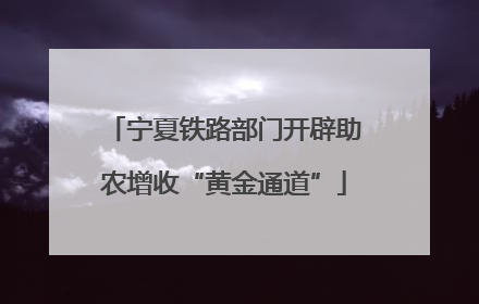 宁夏铁路部门开辟助农增收“黄金通道”