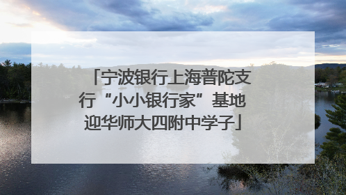 宁波银行上海普陀支行“小小银行家”基地迎华师大四附中学子