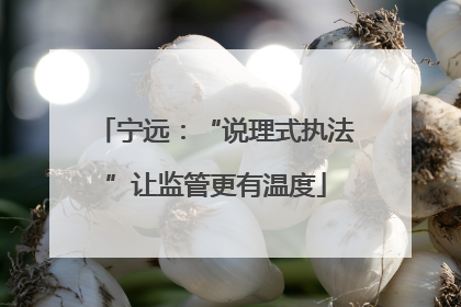 宁远：“说理式执法”让监管更有温度