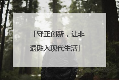 守正创新，让非遗融入现代生活