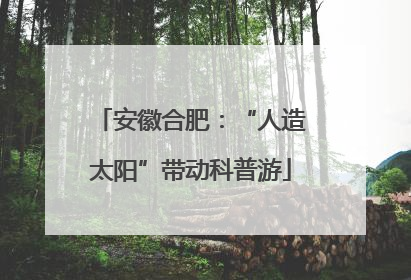 安徽合肥：“人造太阳”带动科普游