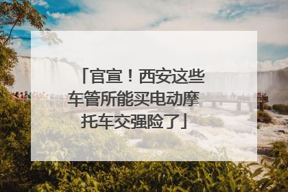 官宣！西安这些车管所能买电动摩托车交强险了