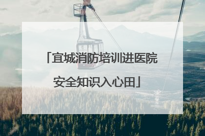 宜城消防培训进医院 安全知识入心田