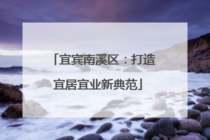 宜宾南溪区：打造宜居宜业新典范