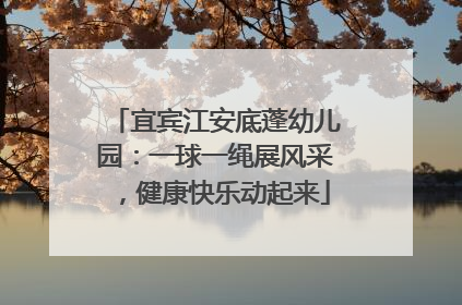 宜宾江安底蓬幼儿园：一球一绳展风采，健康快乐动起来