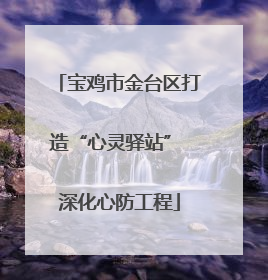 宝鸡市金台区打造“心灵驿站” 深化心防工程