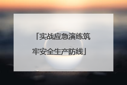 实战应急演练筑牢安全生产防线