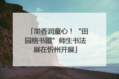 墨香润童心！“田园格书圃”师生书法展在忻州开展