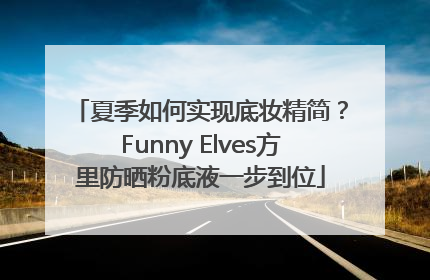 夏季如何实现底妆精简？Funny Elves方里防晒粉底液一步到位