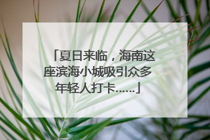 夏日来临，海南这座滨海小城吸引众多年轻人打卡……