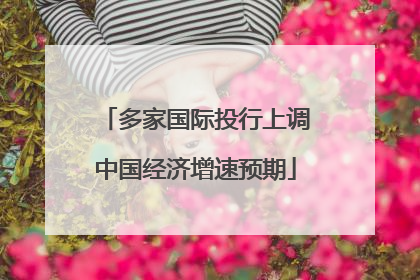 多家国际投行上调中国经济增速预期