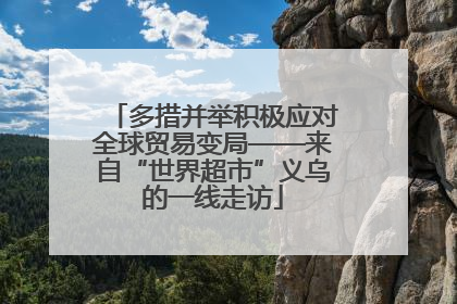 多措并举积极应对全球贸易变局——来自“世界超市”义乌的一线走访